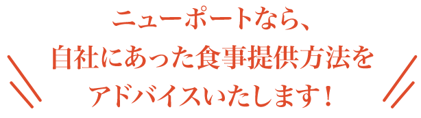 ニューポートなら自社にあった食事提供方法をアドバイスいたします!